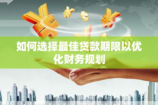 索县如何选择最佳贷款期限以优化财务规划