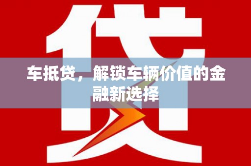 索县车抵贷，解锁车辆价值的金融新选择