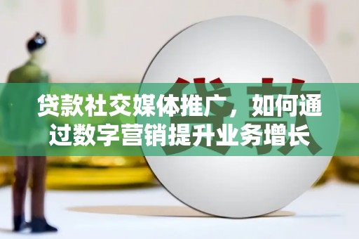 索县贷款社交媒体推广，如何通过数字营销提升业务增长