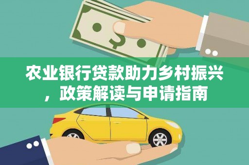 索县农业银行贷款助力乡村振兴，政策解读与申请指南