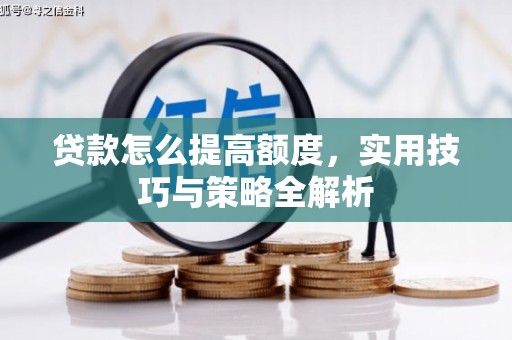 索县贷款怎么提高额度，实用技巧与策略全解析