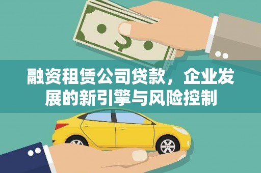 索县融资租赁公司贷款，企业发展的新引擎与风险控制