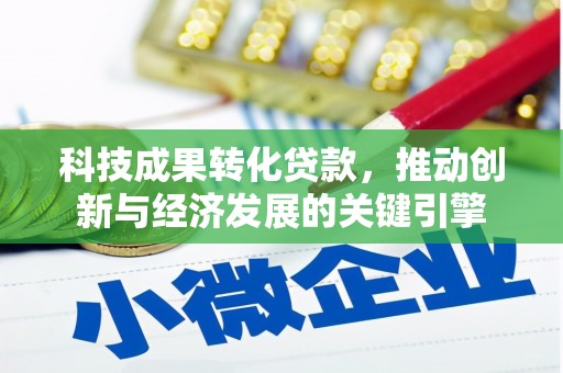 索县科技成果转化贷款，推动创新与经济发展的关键引擎