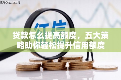 索县贷款怎么提高额度，五大策略助你轻松提升信用额度