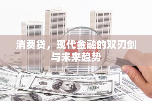 索县消费贷，现代金融的双刃剑与未来趋势