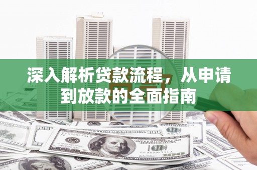 索县深入解析贷款流程，从申请到放款的全面指南