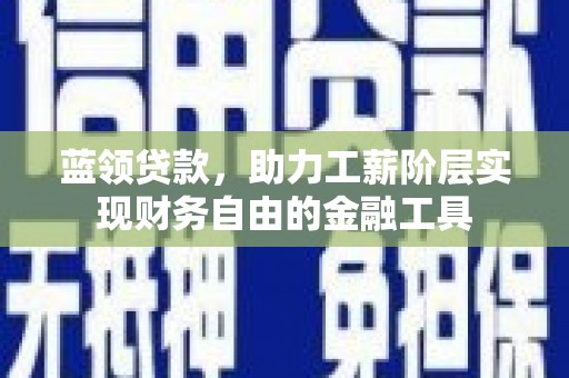 索县蓝领贷款，助力工薪阶层实现财务自由的金融工具