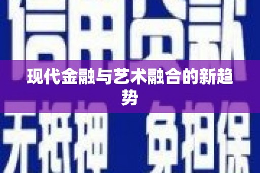 索县现代金融与艺术融合的新趋势