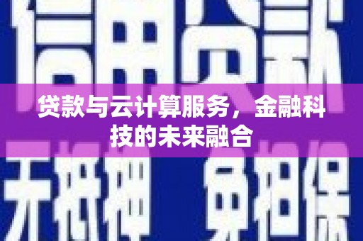 索县贷款与云计算服务，金融科技的未来融合