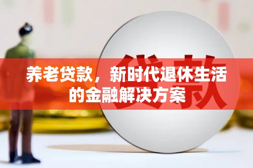 索县养老贷款，新时代退休生活的金融解决方案