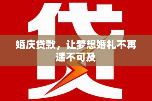 索县婚庆贷款，让梦想婚礼不再遥不可及