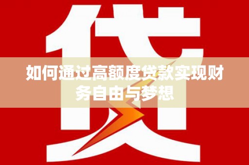索县如何通过高额度贷款实现财务自由与梦想
