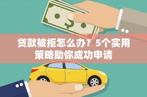 索县贷款被拒怎么办？5个实用策略助你成功申请