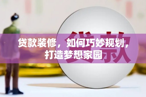 索县贷款装修，如何巧妙规划，打造梦想家园