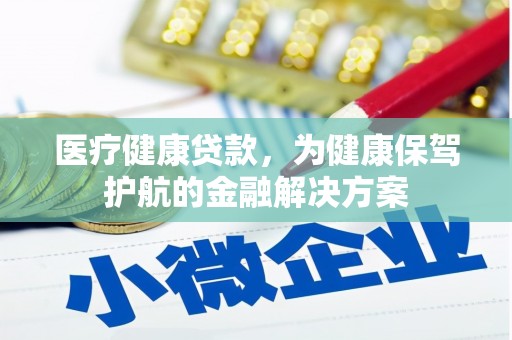 索县医疗健康贷款，为健康保驾护航的金融解决方案