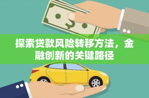 索县探索贷款风险转移方法，金融创新的关键路径