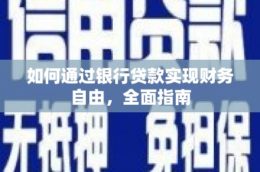索县如何通过银行贷款实现财务自由，全面指南