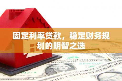 索县固定利率贷款，稳定财务规划的明智之选