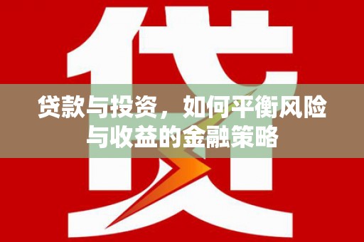 索县贷款与投资，如何平衡风险与收益的金融策略