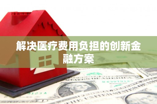 索县解决医疗费用负担的创新金融方案