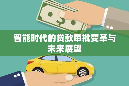 索县智能时代的贷款审批变革与未来展望