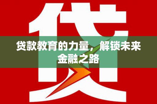 索县贷款教育的力量，解锁未来金融之路
