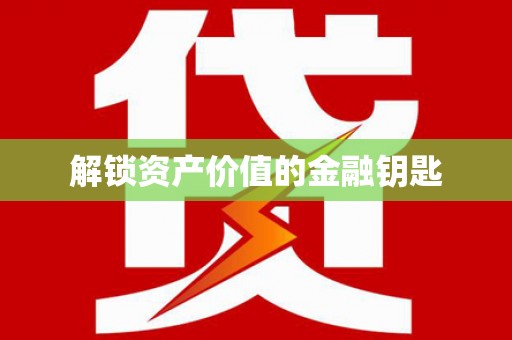 索县解锁资产价值的金融钥匙