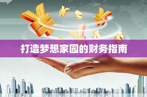 索县打造梦想家园的财务指南
