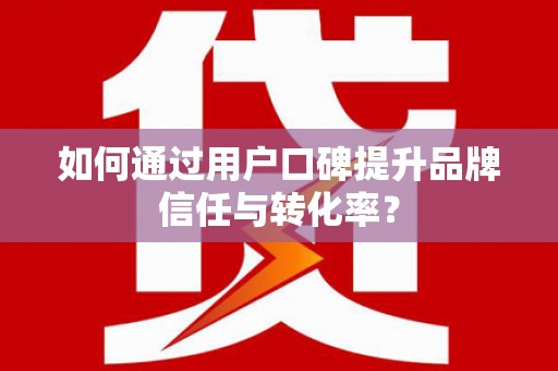 索县如何通过用户口碑提升品牌信任与转化率？