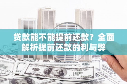 索县贷款能不能提前还款？全面解析提前还款的利与弊