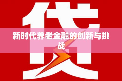 索县新时代养老金融的创新与挑战