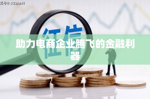 索县助力电商企业腾飞的金融利器