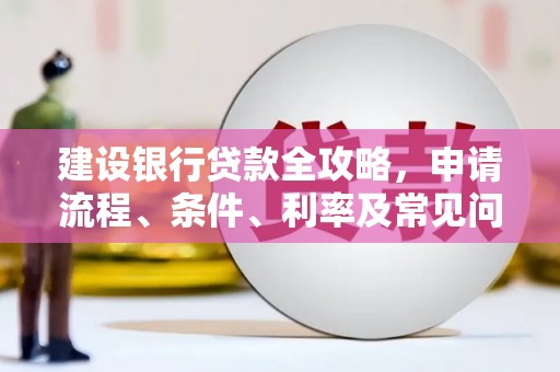 索县建设银行贷款全攻略，申请流程、条件、利率及常见问题解答
