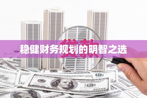 索县稳健财务规划的明智之选