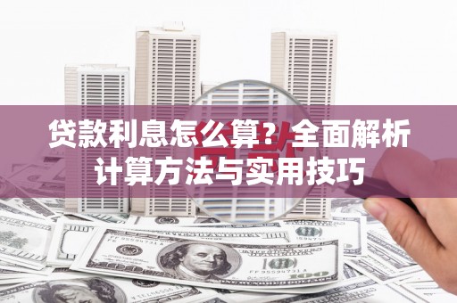 索县贷款利息怎么算？全面解析计算方法与实用技巧