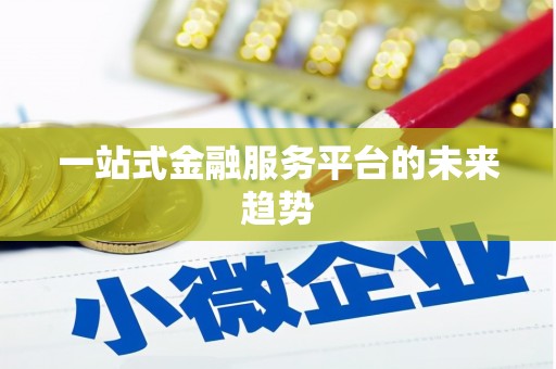 索县一站式金融服务平台的未来趋势