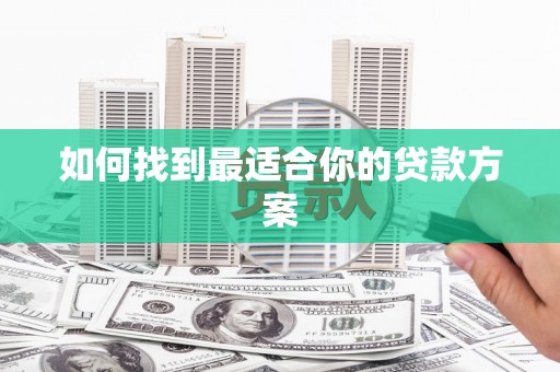 索县如何找到最适合你的贷款方案