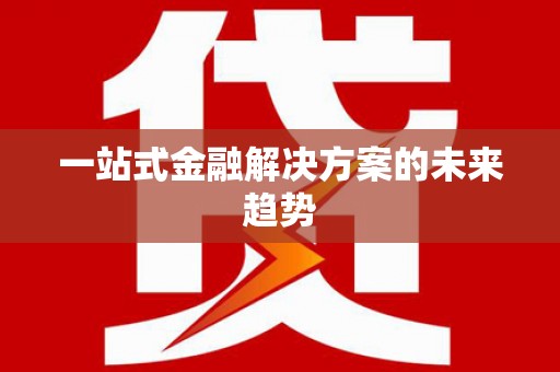 索县一站式金融解决方案的未来趋势