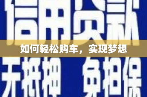 索县如何轻松购车，实现梦想