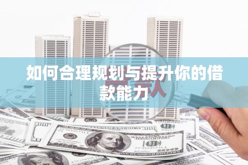 索县如何合理规划与提升你的借款能力