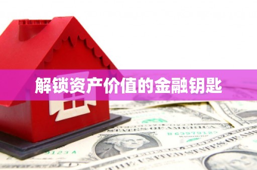 索县解锁资产价值的金融钥匙