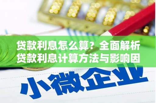 索县贷款利息怎么算？全面解析贷款利息计算方法与影响因素
