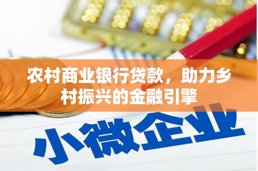 索县农村商业银行贷款，助力乡村振兴的金融引擎