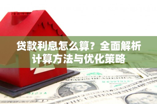 索县贷款利息怎么算？全面解析计算方法与优化策略