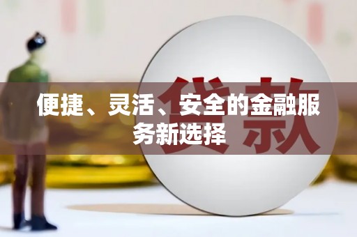 索县便捷、灵活、安全的金融服务新选择