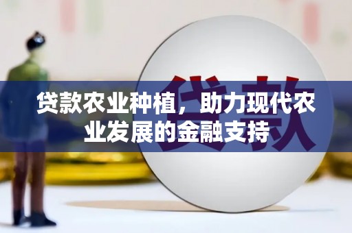 索县贷款农业种植，助力现代农业发展的金融支持