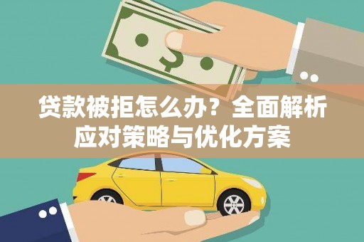 索县贷款被拒怎么办？全面解析应对策略与优化方案