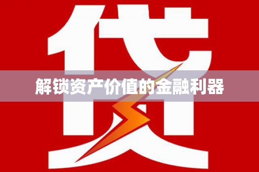 索县解锁资产价值的金融利器