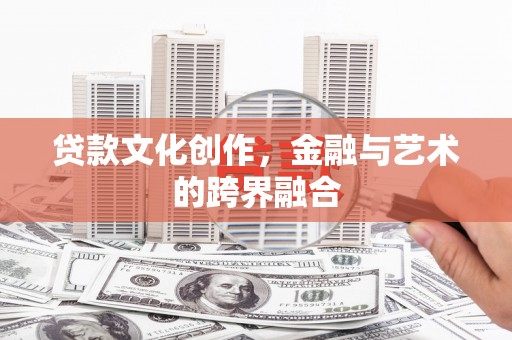 索县贷款文化创作，金融与艺术的跨界融合