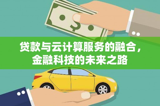 索县贷款与云计算服务的融合，金融科技的未来之路